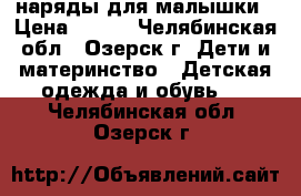 наряды для малышки › Цена ­ 200 - Челябинская обл., Озерск г. Дети и материнство » Детская одежда и обувь   . Челябинская обл.,Озерск г.